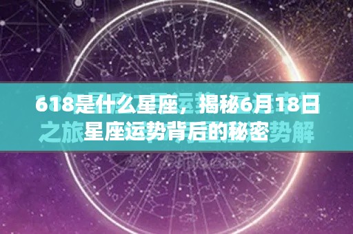 揭秘6月18日星座运势背后的秘密，探寻618星座的独特魅力与运势走向