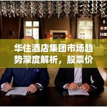 华住酒店集团市场趋势深度解析，股票价格与投资价值探讨