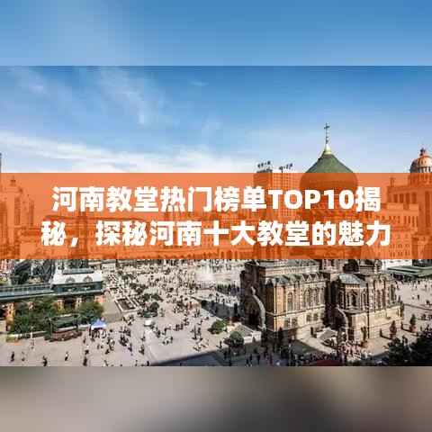 河南教堂热门榜单TOP10揭秘，探秘河南十大教堂的魅力与特色！