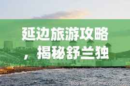 延边旅游攻略，揭秘舒兰独特魅力之旅