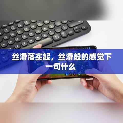 丝滑落实起，丝滑般的感觉下一句什么 