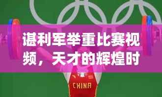 谌利军举重比赛视频，天才的辉煌时刻见证