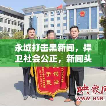永城打击黑新闻，捍卫社会公正，新闻头条不容错过