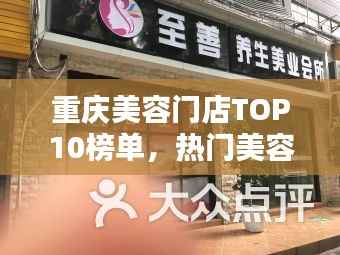 重庆美容门店TOP10榜单，热门美容店排名大揭秘！